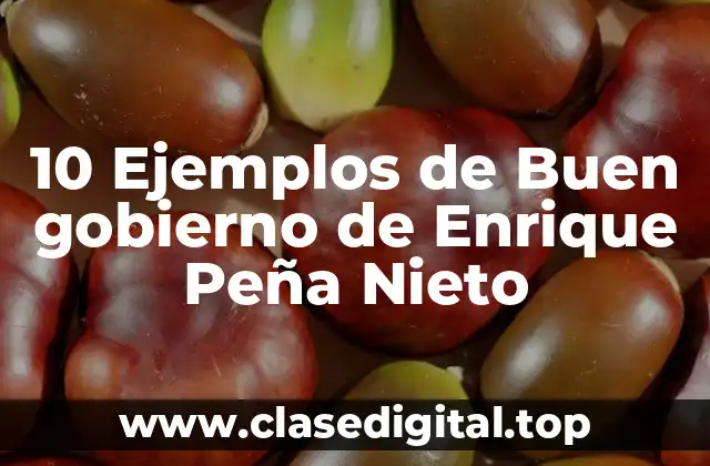 10 Ejemplos de Buen gobierno de Enrique Peña Nieto