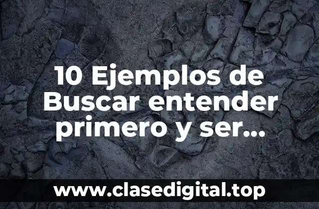 10 Ejemplos de Buscar entender primero y ser entendido después