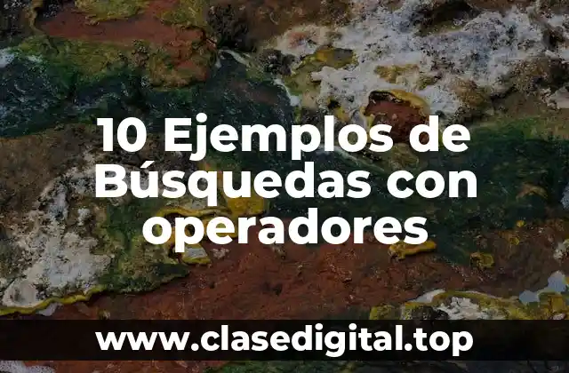 10 Ejemplos de Búsquedas con operadores