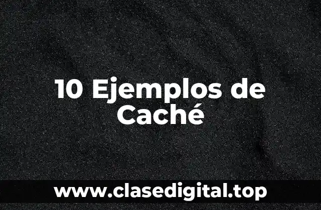 10 Ejemplos de Caché