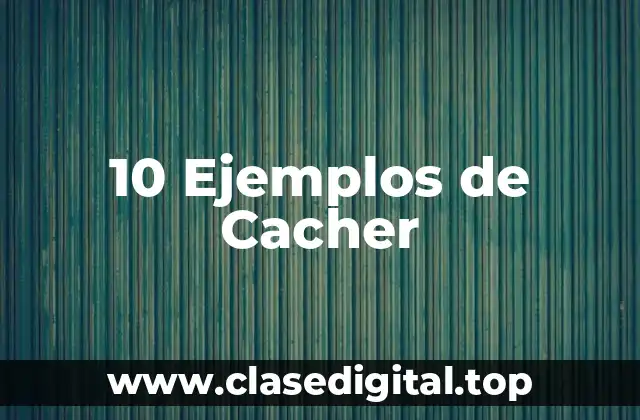 10 Ejemplos de Cacher