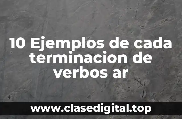 10 Ejemplos de cada terminacion de verbos ar