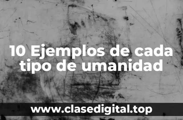 10 Ejemplos de cada tipo de umanidad