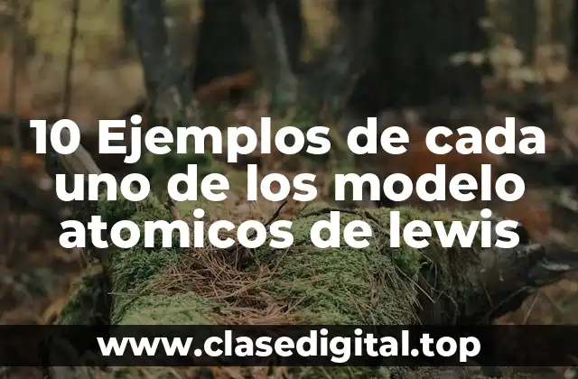 10 Ejemplos de cada uno de los modelo atomicos de lewis