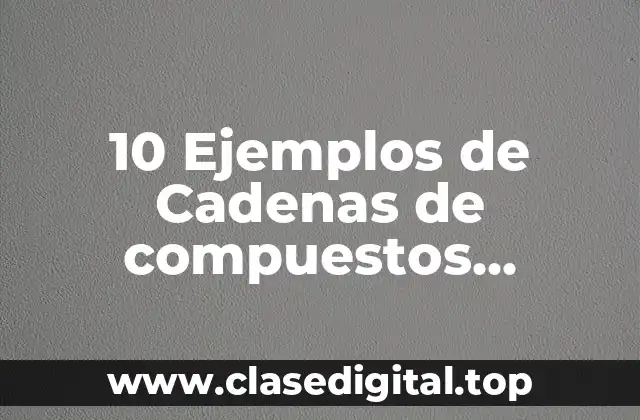 10 Ejemplos de Cadenas de compuestos organicos