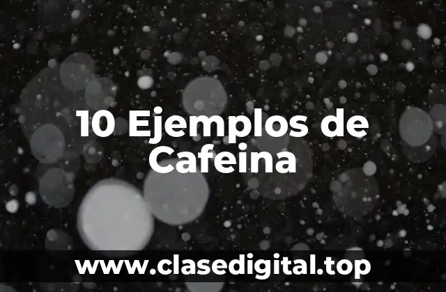 10 Ejemplos de Cafeina