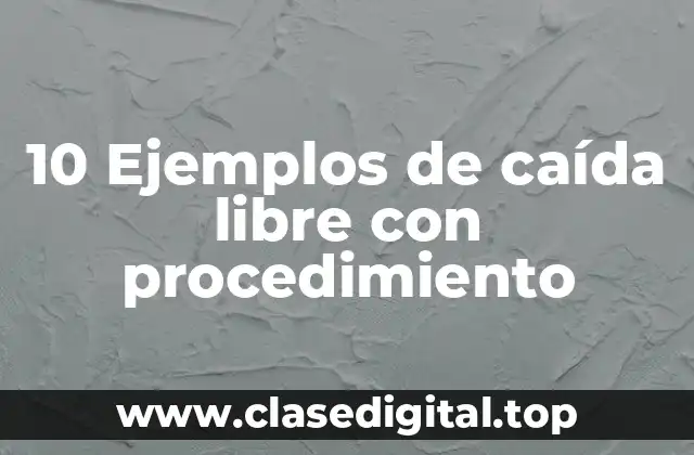 10 Ejemplos de caída libre con procedimiento