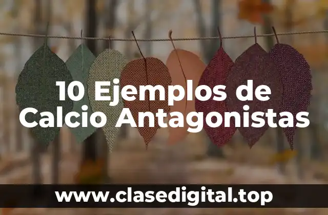 10 Ejemplos de Calcio Antagonistas