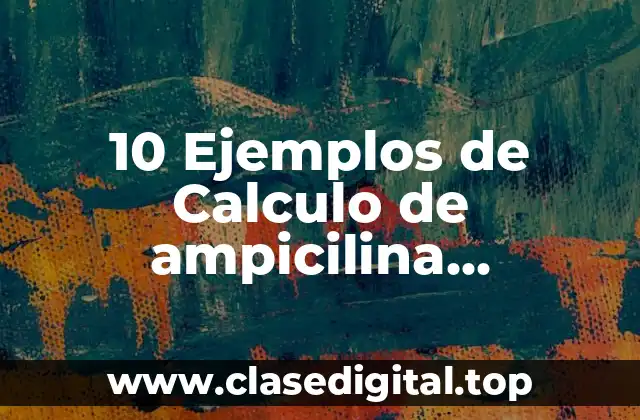 10 Ejemplos de Calculo de ampicilina suspensión oral