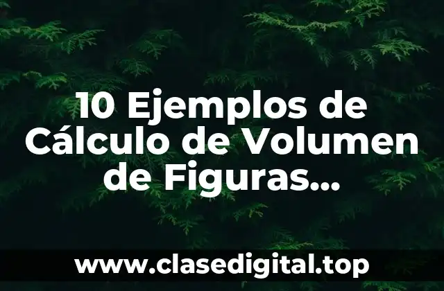 10 Ejemplos de Cálculo de Volumen de Figuras Geométricas