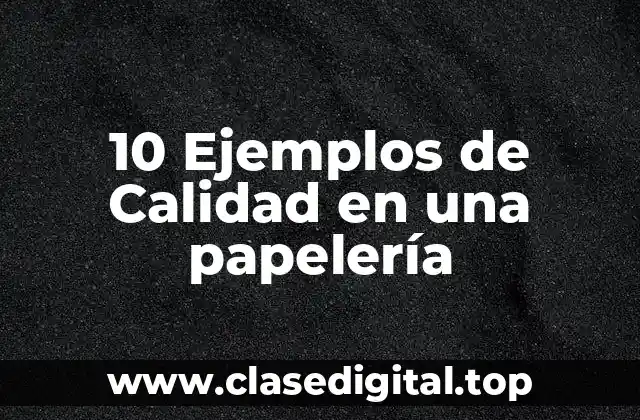 10 Ejemplos de Calidad en una papelería