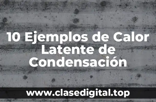 10 Ejemplos de Calor Latente de Condensación
