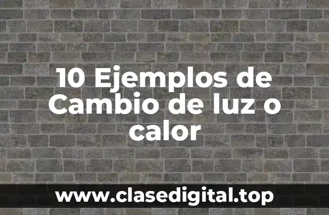 10 Ejemplos de Cambio de luz o calor