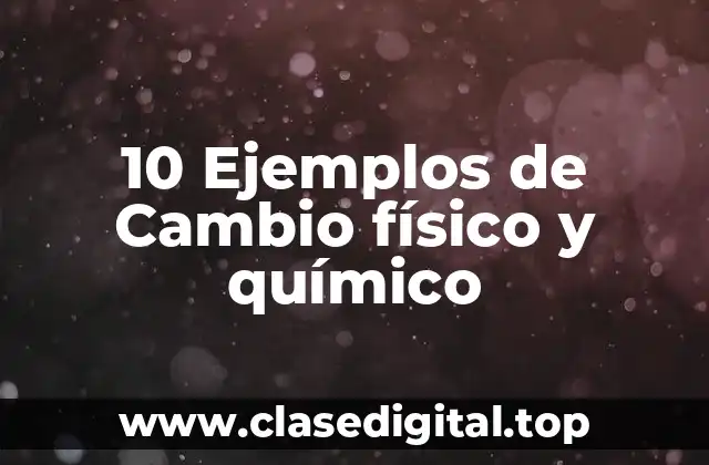 Ejemplos de cambios físicos y químicos