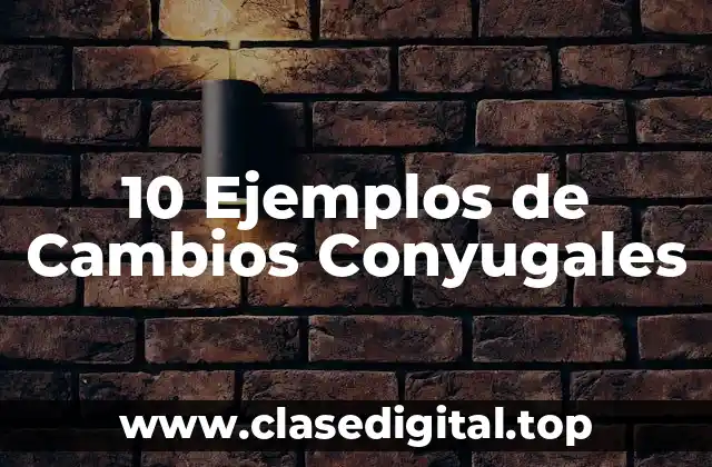 10 Ejemplos de Cambios Conyugales