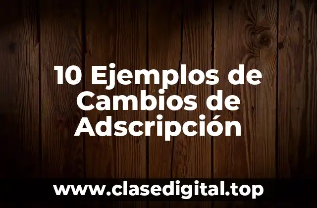 10 Ejemplos de Cambios de Adscripción
