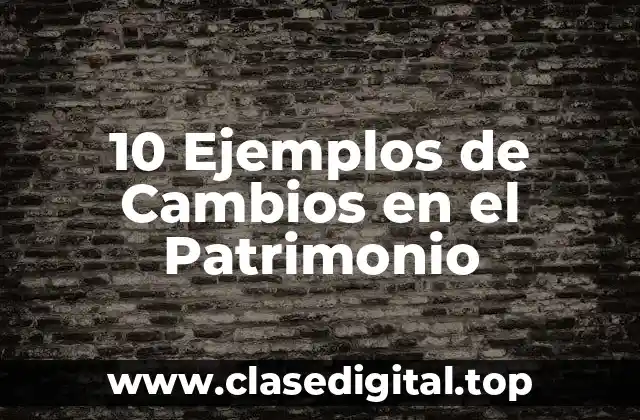 10 Ejemplos de Cambios en el Patrimonio