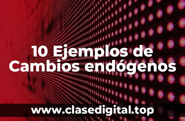 10 Ejemplos de Cambios endógenos
