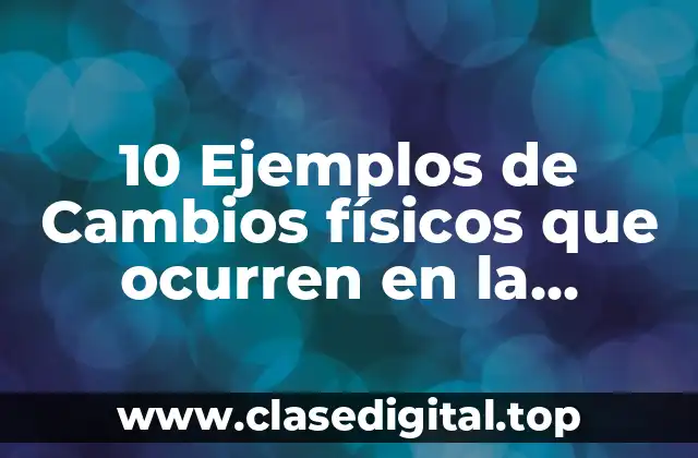 10 Ejemplos de Cambios físicos que ocurren en la naturaleza