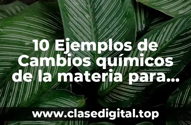 10 Ejemplos de Cambios químicos de la materia para niños