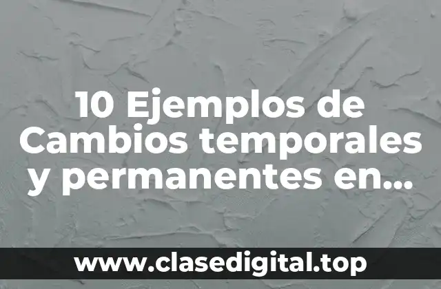 10 Ejemplos de Cambios temporales y permanentes en los materiales