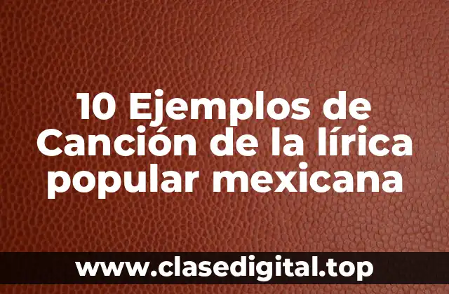10 Ejemplos de Canción de la lírica popular mexicana
