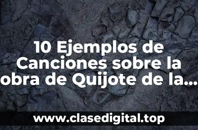10 Ejemplos de Canciones sobre la obra de Quijote de la Mancha