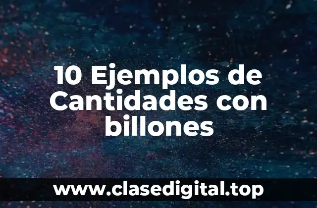 10 Ejemplos de Cantidades con billones