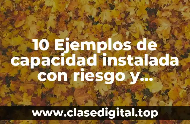 10 Ejemplos de capacidad instalada con riesgo y oportunidades
