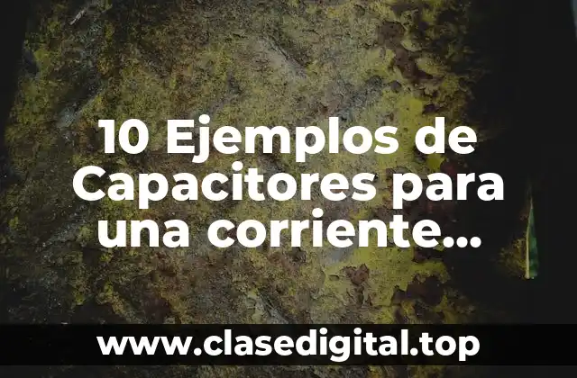 10 Ejemplos de Capacitores para una corriente alterna
