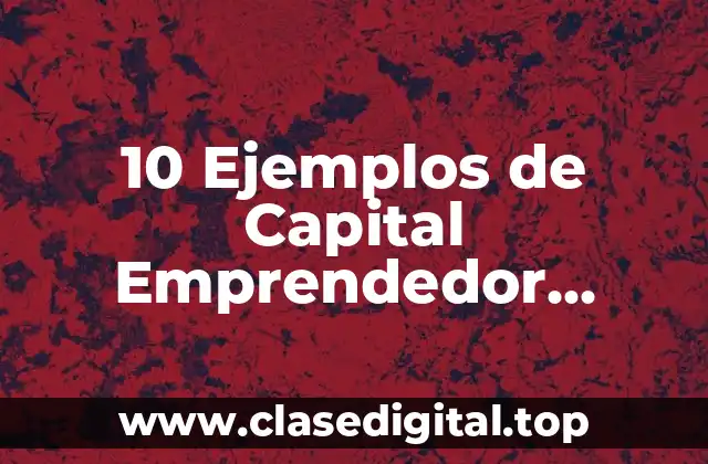 10 Ejemplos de Capital Emprendedor Cultural