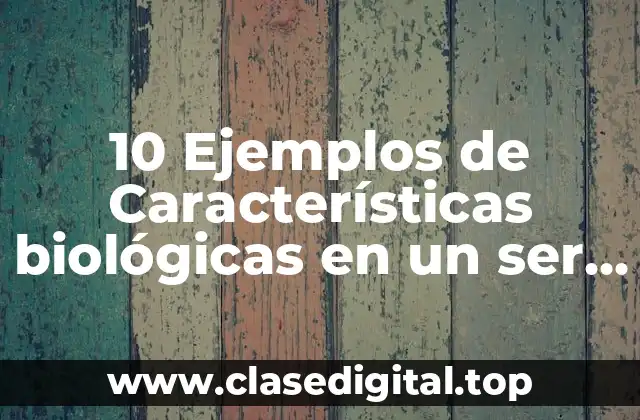 10 Ejemplos de Características biológicas en un ser humano