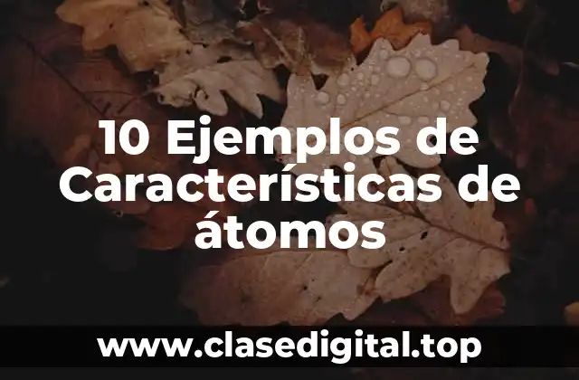 10 Ejemplos de Características de átomos