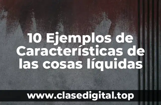 10 Ejemplos de Características de las cosas líquidas