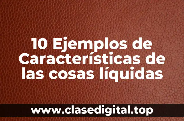 10 Ejemplos de Características de las cosas líquidas