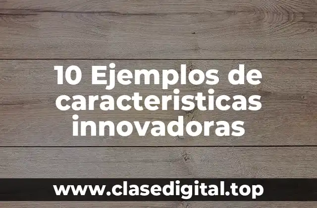 10 Ejemplos de caracteristicas innovadoras