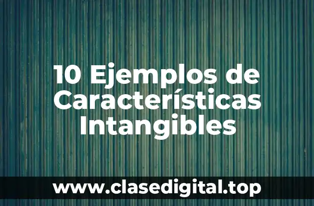 10 Ejemplos de Características Intangibles
