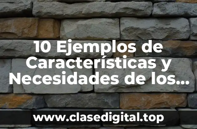10 Ejemplos de Características y Necesidades de los Alumnos