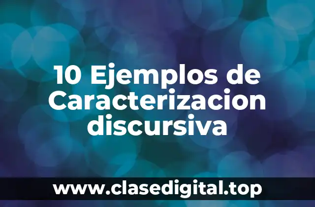 10 Ejemplos de Caracterizacion discursiva