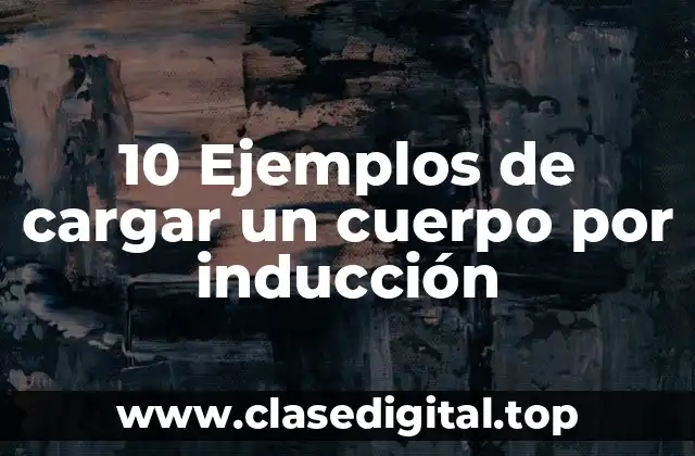 10 Ejemplos de cargar un cuerpo por inducción