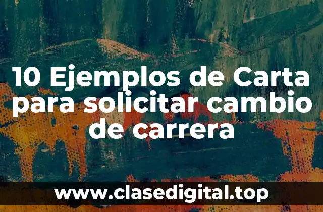 10 Ejemplos de Carta para solicitar cambio de carrera