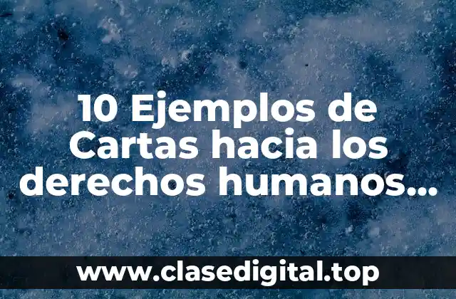 10 Ejemplos de Cartas hacia los derechos humanos de estudiantes