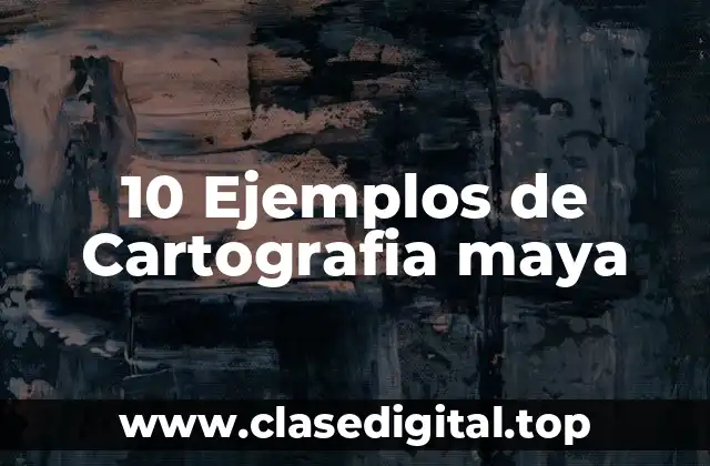 10 Ejemplos de Cartografia maya