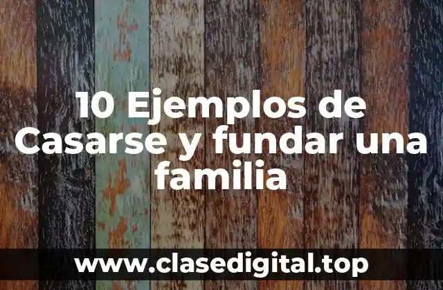 10 Ejemplos de Casarse y fundar una familia