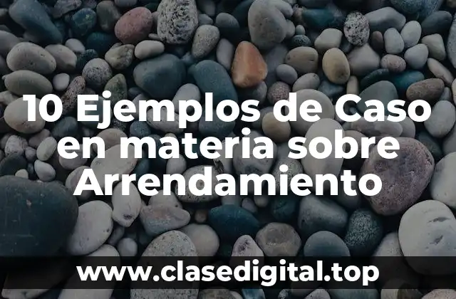 10 Ejemplos de Caso en materia sobre Arrendamiento