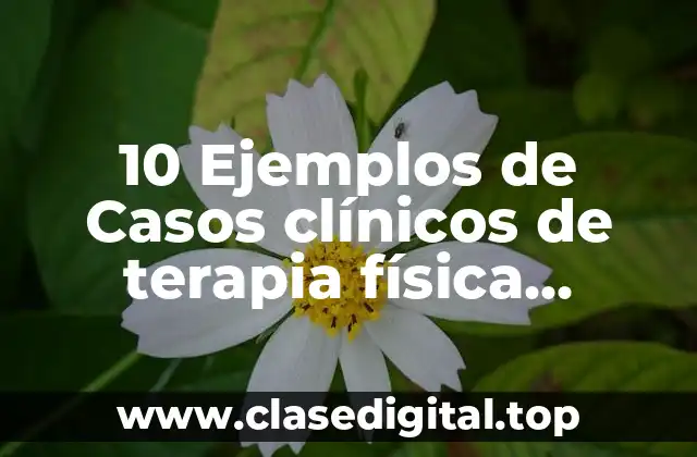 10 Ejemplos de Casos clínicos de terapia física fracturas