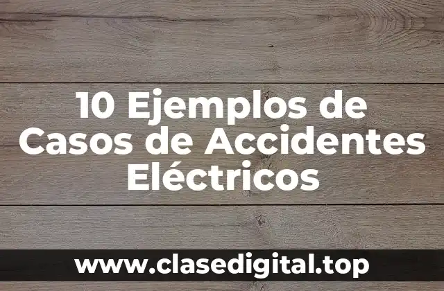 10 Ejemplos de Casos de Accidentes Eléctricos