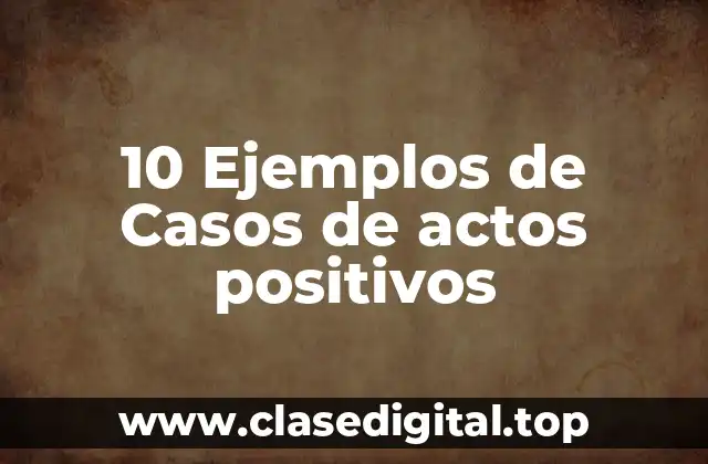 10 Ejemplos de Casos de actos positivos