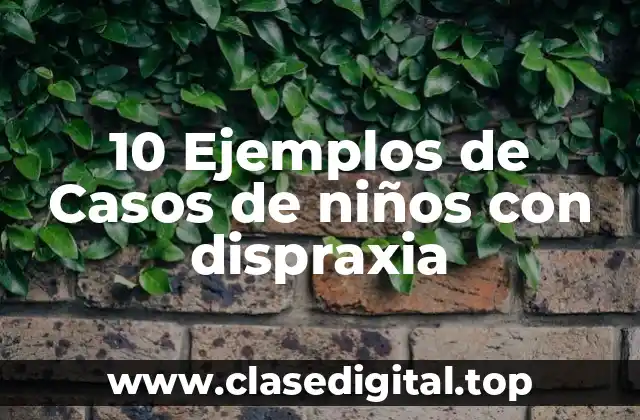 10 Ejemplos de Casos de niños con dispraxia