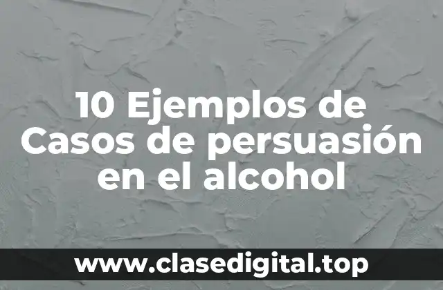 10 Ejemplos de Casos de persuasión en el alcohol